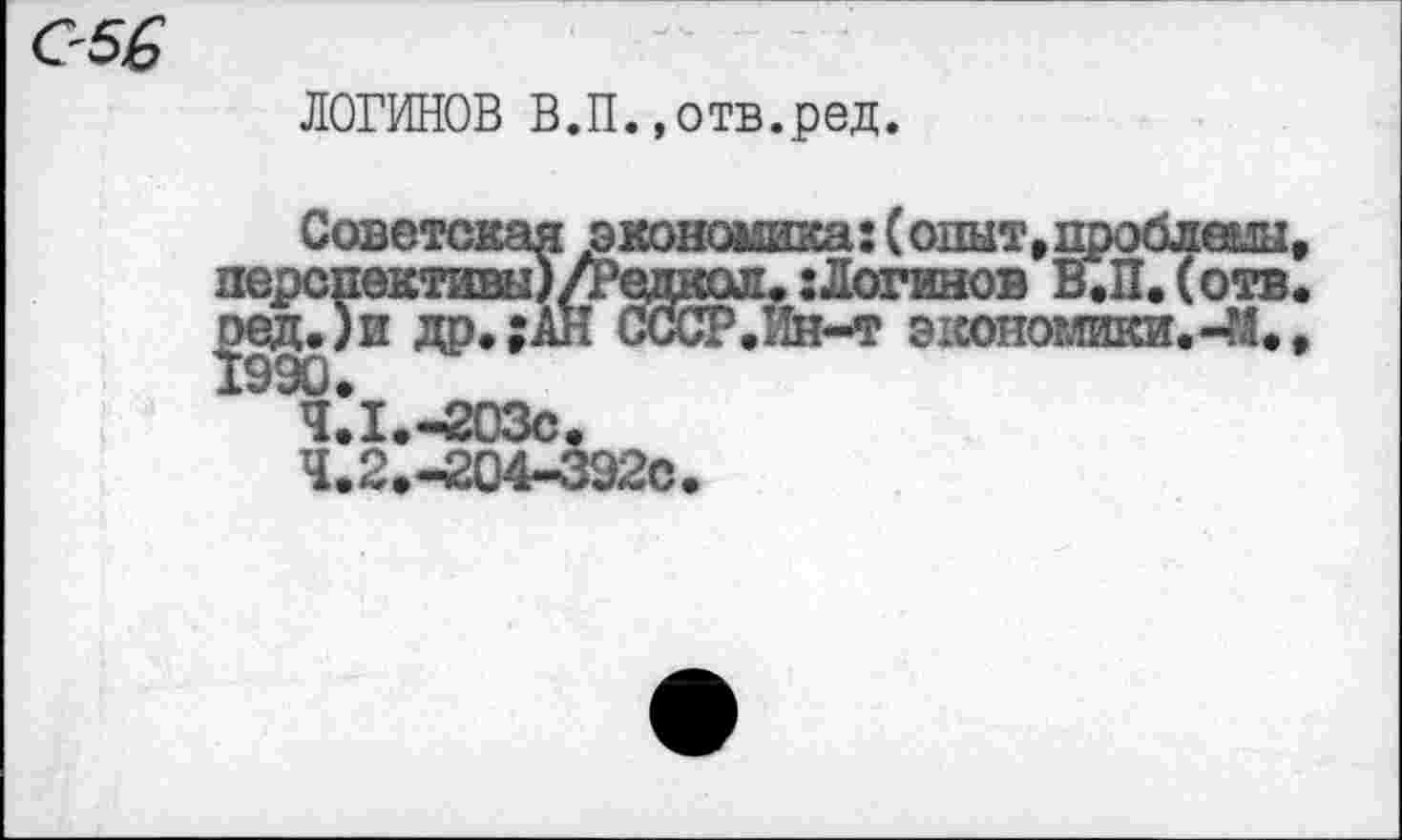 ﻿С'56
ЛОГИНОВ В.П.»отв.ред.
Сове1
перспективы)/1’ед
Жидр’;^
4.1.	-203С«
4.2.	-£04-392с
Ин-т ЭКОНОМИКИ« *"М